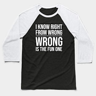 I KNOW RGHIT FROM WRONG, WRONG IS THE FUN ONE Baseball T-Shirt